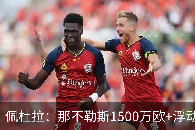 佩杜拉：那不勒斯1500万欧+浮动报价求购吉拉，拉齐奥希望3000万